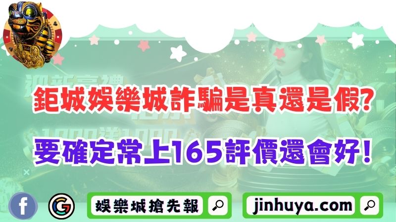 鉅城娛樂城詐騙是真還是假？要確定常上165評價還會好！