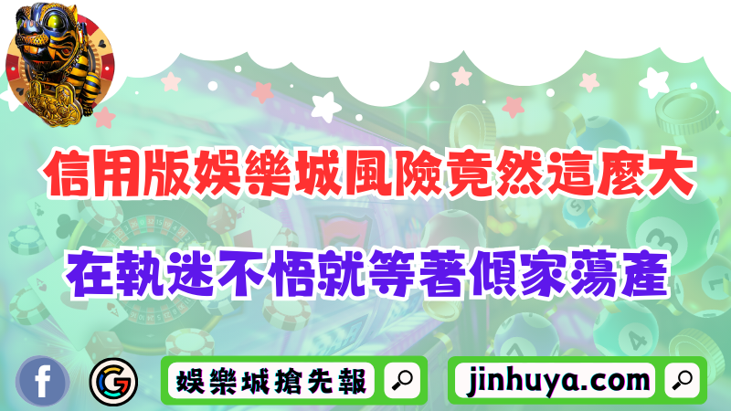 信用版娛樂城風險竟然這麼大？在執迷不悟就等著傾家蕩產！