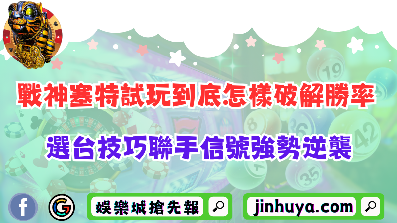 戰神塞特試玩到底怎樣破解勝率？選台技巧聯手信號強勢逆襲！